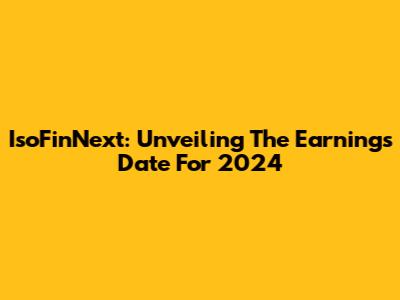 IsoFinNext: Unveiling The Earnings Date For 2024