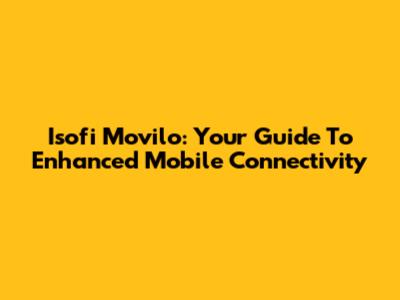 Isofi Movilo: Your Guide To Enhanced Mobile Connectivity