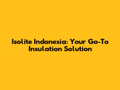 Isolite Indonesia: Your Go-To Insulation Solution