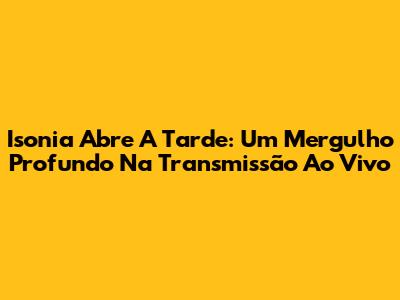 Isonia Abre A Tarde: Um Mergulho Profundo Na Transmissão Ao Vivo