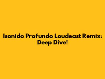 Isonido Profundo Loudeast Remix: Deep Dive!