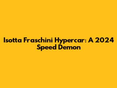 Isotta Fraschini Hypercar: A 2024 Speed Demon