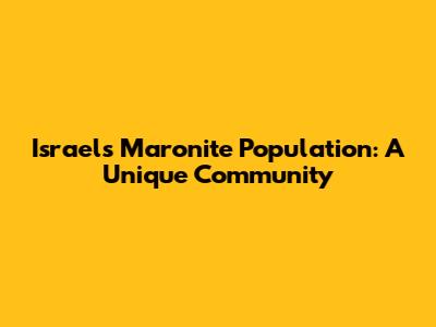 Israel's Maronite Population: A Unique Community