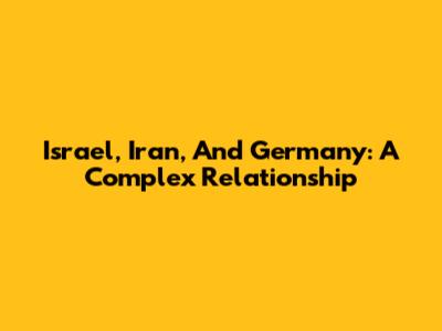 Israel, Iran, And Germany: A Complex Relationship