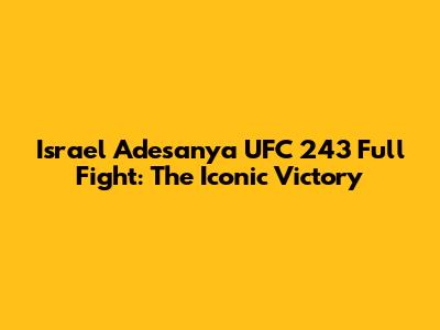 Israel Adesanya UFC 243 Full Fight: The Iconic Victory