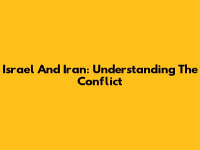Israel And Iran: Understanding The Conflict