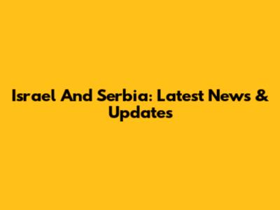 Israel And Serbia: Latest News & Updates