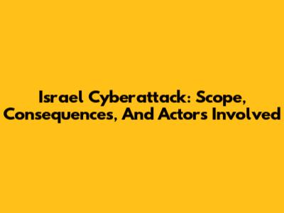 Israel Cyberattack: Scope, Consequences, And Actors Involved
