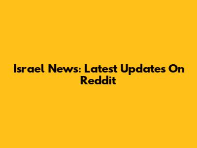 Israel News: Latest Updates On Reddit
