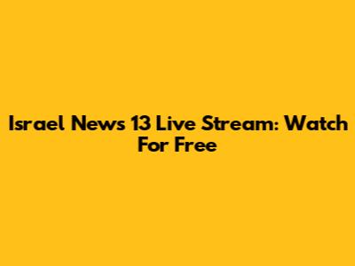 Israel News 13 Live Stream: Watch For Free