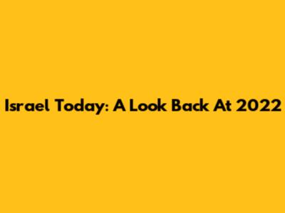 Israel Today: A Look Back At 2022