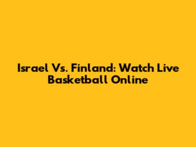 Israel Vs. Finland: Watch Live Basketball Online