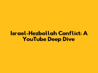Israel-Hezbollah Conflict: A YouTube Deep Dive