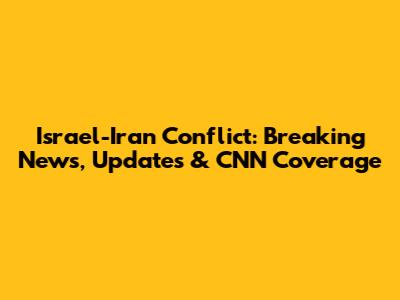 Israel-Iran Conflict: Breaking News, Updates & CNN Coverage