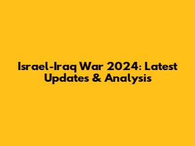 Israel-Iraq War 2024: Latest Updates & Analysis