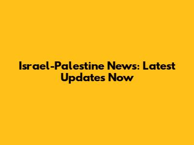 Israel-Palestine News: Latest Updates Now