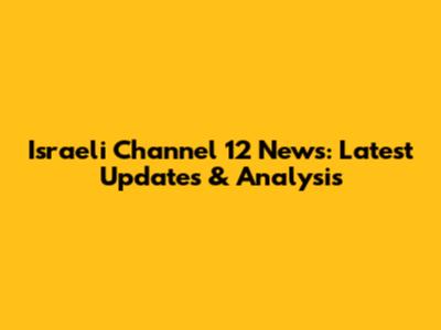 Israeli Channel 12 News: Latest Updates & Analysis