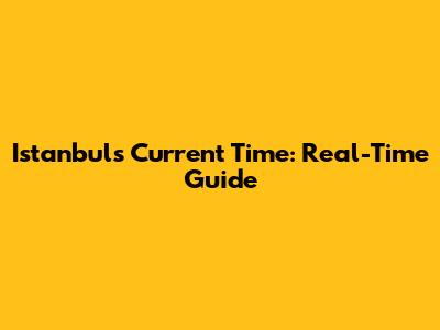 Istanbul's Current Time: Real-Time Guide