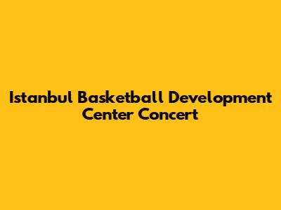 Istanbul Basketball Development Center Concert