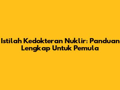 Istilah Kedokteran Nuklir: Panduan Lengkap Untuk Pemula
