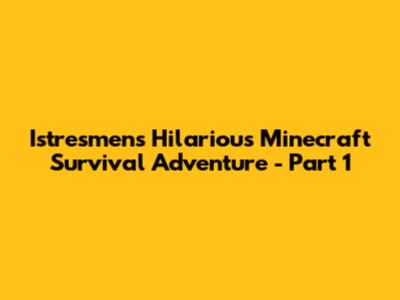 Istresmen's Hilarious Minecraft Survival Adventure - Part 1