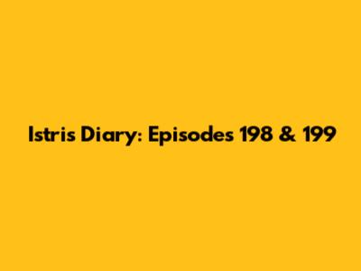 Istri's Diary: Episodes 198 & 199