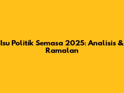 Isu Politik Semasa 2025: Analisis & Ramalan