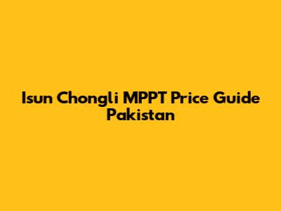 Isun Chongli MPPT Price Guide Pakistan