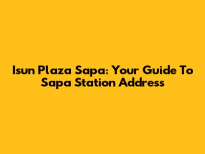 Isun Plaza Sapa: Your Guide To Sapa Station Address