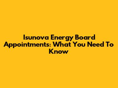 Isunova Energy Board Appointments: What You Need To Know