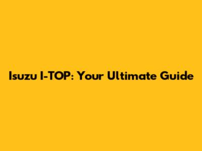 Isuzu I-TOP: Your Ultimate Guide