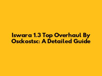 Iswara 1.3 Top Overhaul By Osckostsc: A Detailed Guide