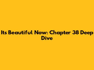 It's Beautiful Now: Chapter 38 Deep Dive