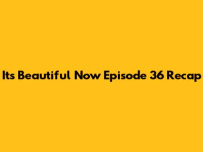 It's Beautiful Now Episode 36 Recap