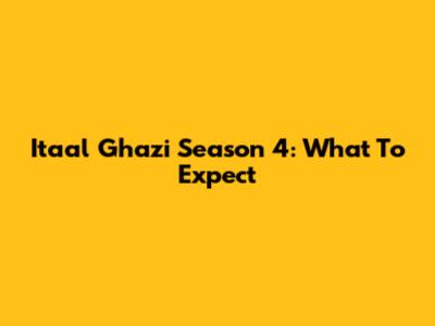 Itaal Ghazi Season 4: What To Expect