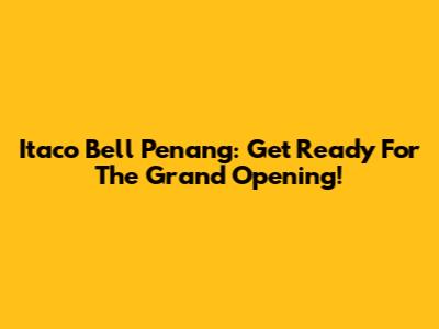 Itaco Bell Penang: Get Ready For The Grand Opening!