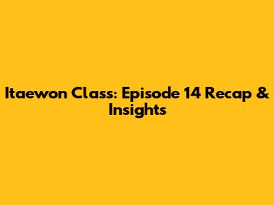Itaewon Class: Episode 14 Recap & Insights