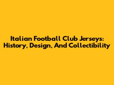 Italian Football Club Jerseys: History, Design, And Collectibility