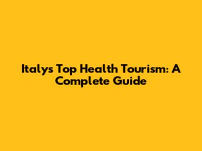 Italy's Top Health Tourism: A Complete Guide