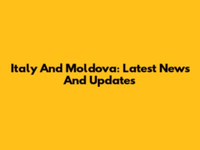 Italy And Moldova: Latest News And Updates