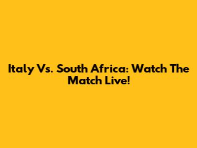 Italy Vs. South Africa: Watch The Match Live!