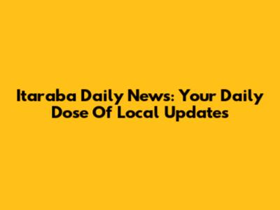 Itaraba Daily News: Your Daily Dose Of Local Updates