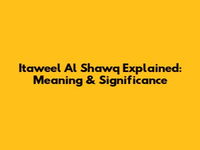 Itaweel Al Shawq Explained: Meaning & Significance