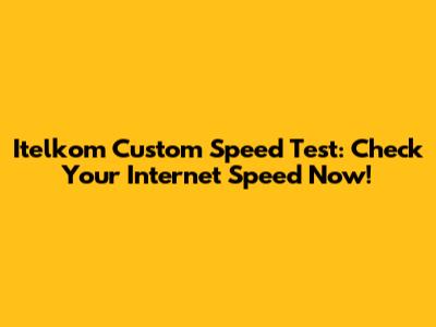 Itelkom Custom Speed Test: Check Your Internet Speed Now!