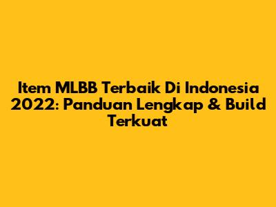 Item MLBB Terbaik Di Indonesia 2022: Panduan Lengkap & Build Terkuat