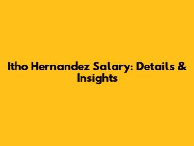 Itho Hernandez Salary: Details & Insights