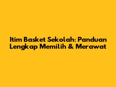 Itim Basket Sekolah: Panduan Lengkap Memilih & Merawat