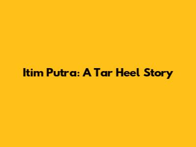Itim Putra: A Tar Heel Story