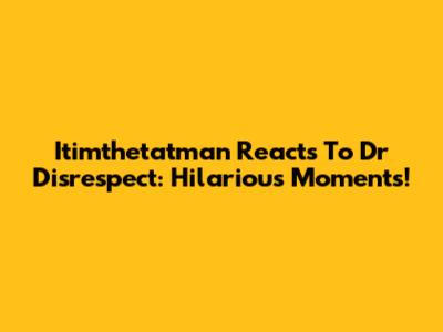 Itimthetatman Reacts To Dr Disrespect: Hilarious Moments!