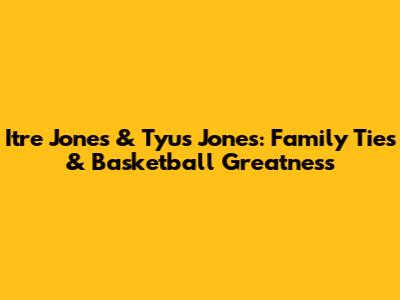 Itre Jones & Tyus Jones: Family Ties & Basketball Greatness
